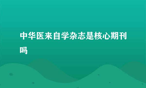 中华医来自学杂志是核心期刊吗