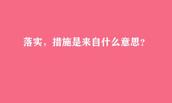 落实，措施是来自什么意思？