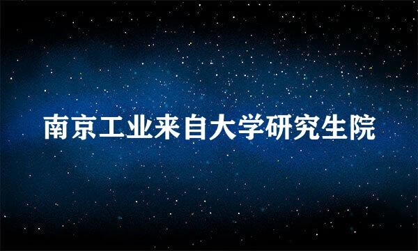 南京工业来自大学研究生院