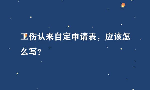 工伤认来自定申请表，应该怎么写？