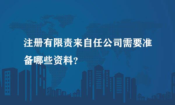 注册有限责来自任公司需要准备哪些资料？