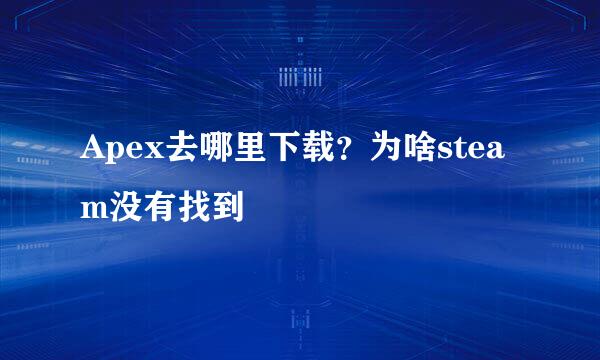 Apex去哪里下载？为啥steam没有找到